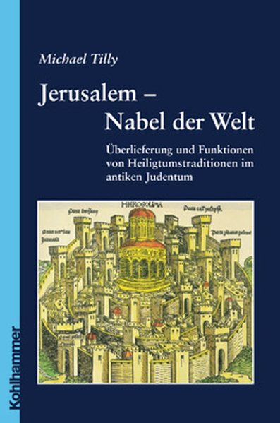 Jerusalem - Nabel der Welt. Überlieferung und Funktionen von Heiligtumstraditionen im antiken Judent