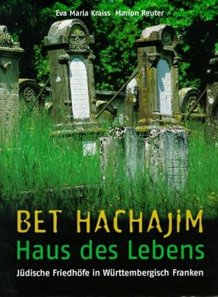 Bet Hachajim - Haus des Lebens. Jüdische Friedhöfe in Württembergisch Franken