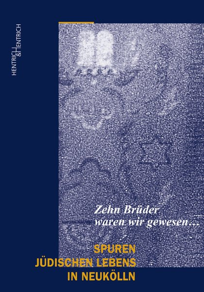 "Zehn Brüder waren wir gewesen...." Spuren jüdischen Lebens in Berlin-Neukölln