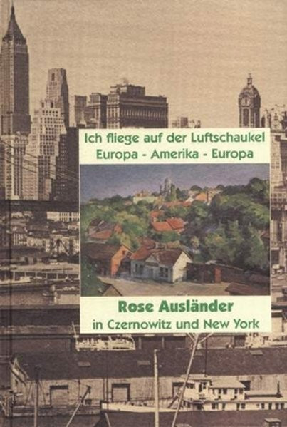 Ich fliege auf der Luftschaukel. Europa - Amerika - Europa. Rose Ausländer in Czernowitz und New Yor