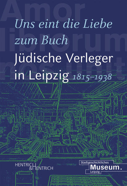 „Uns eint die Liebe zum Buch“. Jüdische Verleger in Leipzig (1815–1938)